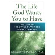 The Life God Wants You to Have; Discovering the Divine Plan When Human Plans Fail 9780824526962