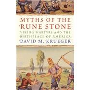 Myths of the Rune Stone: Viking Martyrs and the Birthplace of America 9780816696963