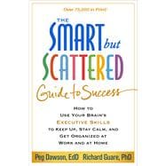 The Smart but Scattered Guide to Success How to Use Your Brain's Executive Skills to Keep Up, Stay Calm, and Get Organized at Work and at Home 9781462516964
