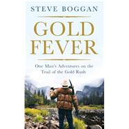 Gold Fever One Man's Adventures on the Trail of the Gold Rush 9781780746968