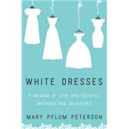 White Dresses: A Memoir of Love and Secrets, Mothers and Daughters 9780062386977