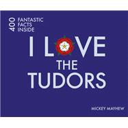 I Love the Tudors: 400 Fantastic Facts Inside 9781841656977