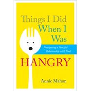 Things I Did When I was Hangry Navigating a Peaceful Relationship with Food 9781937006983