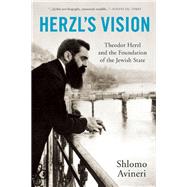 Herzl's Vision Theodor Herzl and the Foundation of the Jewish State 9781933346984