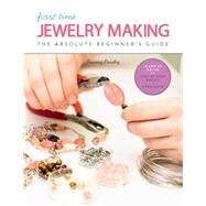 First Time Jewelry Making The Absolute Beginner's Guide--Learn By Doing * Step-by-Step Basics + Projects 9781631596988