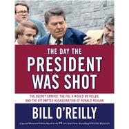 The Day the President Was Shot The Secret Service, the FBI, a Would-Be Killer, and the Attempted Assassination of Ronald Reagan 9781627796996