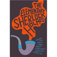 The Elementary Sherlock Holmes: Things You Didn't Know About Literature's Greatest Detective 9781909396999