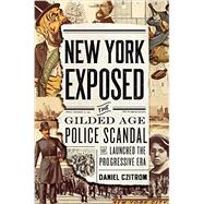 New York Exposed The Gilded Age Police Scandal that Launched the Progressive Era 9780199837007