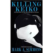 Killing Keiko: The True Story of Free Willy's Return to the Wild 9780996077019