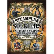 Steampunk Soldiers Uniforms & Weapons from the Age of Steam 9781472807021