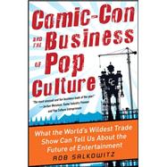 Comic-Con and the Business of Pop Culture: What the World’s Wildest Trade Show Can Tell Us About the Future of Entertainment 9780071797023
