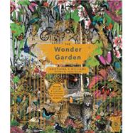 The Wonder Garden: Wander Through the World's Wildest Habitats and Discover More Than 80 Amazing Animals 9781847807038