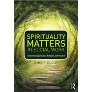 Spirituality Matters in Social Work: Connecting Spirituality, Religion, and Practice 9780415747042