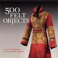 500 Felt Objects Creative Explorations of a Remarkable Material 9781600597053