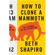 How to Clone a Mammoth: The Science of De-extinction 9780691157054