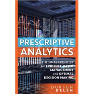 Prescriptive Analytics The Final Frontier for Evidence-Based Management and Optimal Decision Making 9780134387055