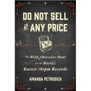 Do Not Sell At Any Price The Wild, Obsessive Hunt for the World's Rarest 78rpm Records 9781451667059