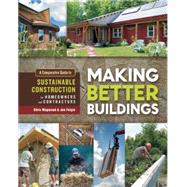 Making Better Buildings: A Comparative Guide to Sustainable Construction for Homeowners and Contractors 9780865717060