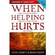 When Helping Hurts How to Alleviate Poverty Without Hurting the Poor . . . and Yourself 9780802457066