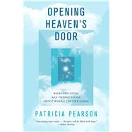 Opening Heaven's Door What the Dying Are Trying to Say About Where They're Going 9781476757070