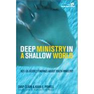 Deep Ministry in a Shallow World : Not-So-Secret Findings about Youth Ministry 9780310267072