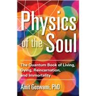 Physics of the Soul: The Quantum Book of Living, Dying, Reincarnation, and Immortality 9781571747075