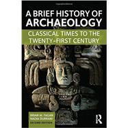 A Brief History of Archaeology: Classical Times to the Twenty-First Century 9781138657076