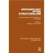 Archaeology After Structuralism: Post-structuralism and the Practice of Archaeology 9781138817081