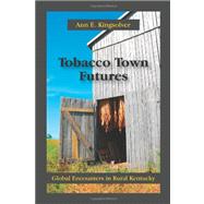 Tobacco Town Futures: Global Encounters in Rural Kentucky 9781577667087