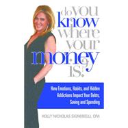 Do You Know Where Your Money Is: The Top Nine Reasons you Don't Know Where Your Money is, The Emotions, Habits, and Hidden Addictions Behind the Decisions That Got You There, How You 9781942557098