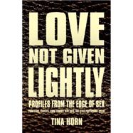 Love Not Given Lightly: Profiles from the Edge of Sex 9780990557104