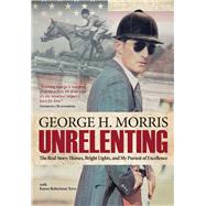 Unrelenting The Real Story: Horses, Bright Lights and My Pursuit of Excellence 9781570767104