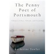 The Penny Poet of Portsmouth A Memoir Of Place, Solitude, and Friendship 9781619027121