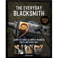 The Everyday Blacksmith Learn to forge 55 simple projects you'll use every day, with multiple variations for styles and finishes 9781631597121