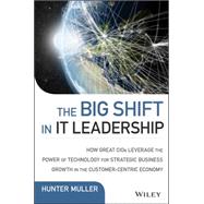 The Big Shift in It Leadership: How Great Cios Leverage the Power of Technology for Strategic Business Growth in the Customer-centric Economy 9781118867129