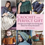 Crochet the Perfect Gift Designs Just Right for Giving and Ideas for Every Occasion 9781570767142