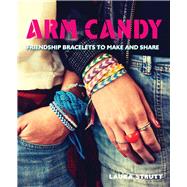 Arm Candy: Friendship Bracelets to Make and Share 9781438007151