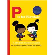P Is for Playdate: A Modern Parent's Guide to Surviving Your Child's Social Life 9780711237155