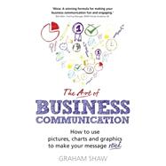 The Art of Business Communication How to use pictures, charts and graphics to make your message stick 9781292017174