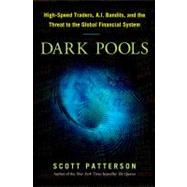 Dark Pools : High-Speed Traders, A. I. Bandits, and the Threat to the Global Financial System 9780307887177
