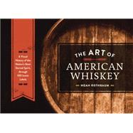 The Art of American Whiskey: A Visual History of the Nation's Most Storied Spirit, Through 100 Iconic Labels 9781607747185