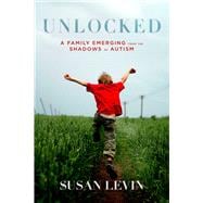 Unlocked: A Family Emerging from the Shadows of Autism 9781632207197