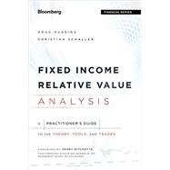 Fixed Income Relative Value Analysis, + Website A Practitioners Guide to the Theory, Tools, and Trades 9781118477199