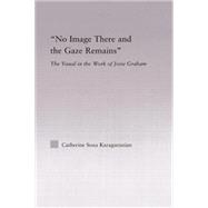 No Image There and the Gaze Remains: The Visual in the Work of Jorie Graham 9780415867207