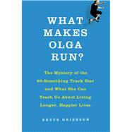 What Makes Olga Run? The Mystery of the 90-Something Track Star and What She Can Teach Us About Living Longer, Happier Lives 9780805097207