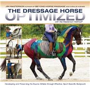 The Dressage Horse Optimized with the Masterson Method Developing and Preserving the Equine Athlete through Effective, Sport-Specific Bodywork 9781570767227