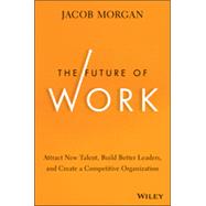 The Future of Work: Attract New Talent, Build Better Leaders, and Create a Competitive Organization 9781118877241