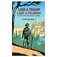 Like a Tramp, Like A Pilgrim On Foot, Across Europe to Rome 9781408187241