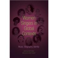 Women Singers in Global Contexts : Music, Biography, Identity 9780252037245