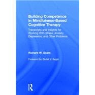 Building Competence in Mindfulness-Based Cognitive Therapy: Transcripts and Insights for Working With Stress, Anxiety, Depression, and Other Problems 9780415857246